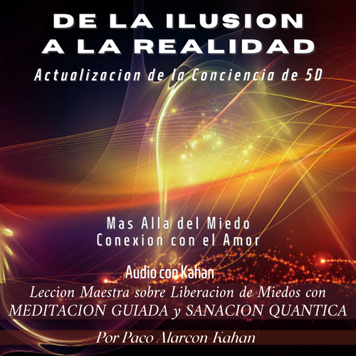 DE LA ILUSION A LA REALIDAD Mas alla del miedo, conexion con el amor - AUDIO: Meditacion Guiada y Sanacion Quantica con Kahan